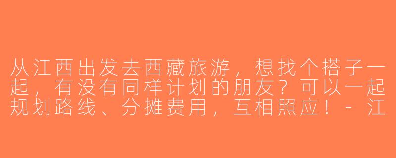 从江西出发去西藏旅游，想找个搭子一起，有没有同样计划的朋友？可以一起规划路线、分摊费用，互相照应！-江西到西藏旅游搭子