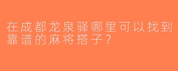 在成都龙泉驿哪里可以找到靠谱的麻将搭子？