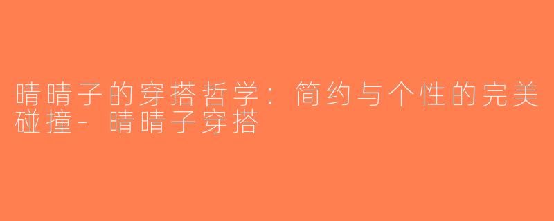 晴晴子的穿搭哲学：简约与个性的完美碰撞-晴晴子穿搭