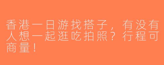 香港一日游找搭子，有没有人想一起逛吃拍照？行程可商量！