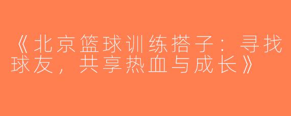 《北京篮球训练搭子：寻找球友，共享热血与成长》