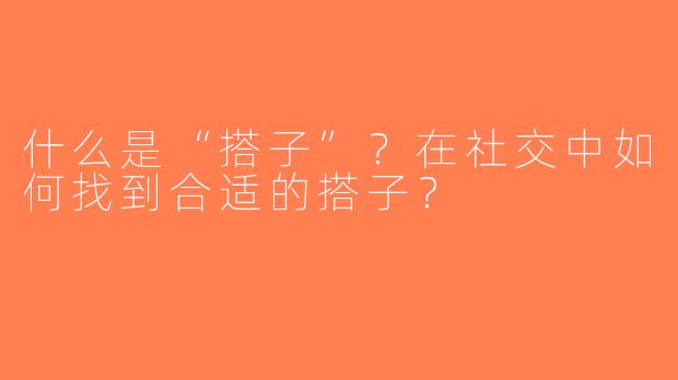 什么是“搭子”？在社交中如何找到合适的搭子？