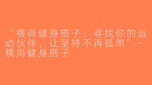 “横岗健身搭子：寻找你的运动伙伴，让坚持不再孤单”-横岗健身搭子