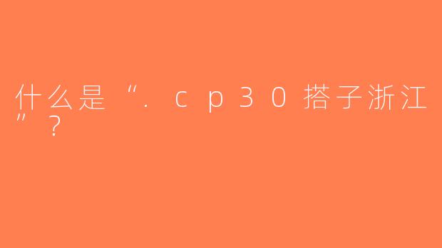 什么是“.cp30搭子浙江”？