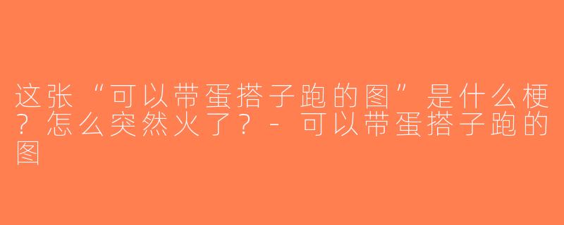 这张“可以带蛋搭子跑的图”是什么梗？怎么突然火了？-可以带蛋搭子跑的图