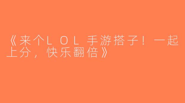 《来个LOL手游搭子！一起上分，快乐翻倍》