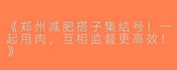 《郑州减肥搭子集结号！一起甩肉，互相监督更高效！》