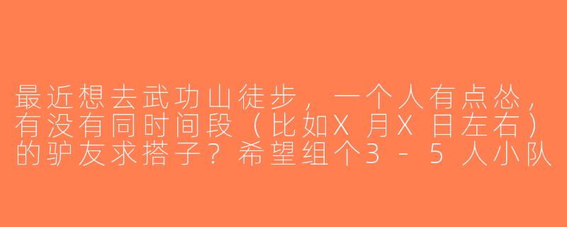 最近想去武功山徒步，一个人有点怂，有没有同时间段（比如X月X日左右）的驴友求搭子？希望组个3-5人小队，互相照应拍照，费用AA，新手友好！-武功山求搭子