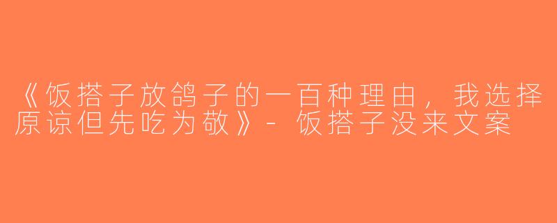 《饭搭子放鸽子的一百种理由，我选择原谅但先吃为敬》-饭搭子没来文案