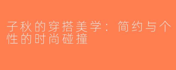 子秋的穿搭美学：简约与个性的时尚碰撞