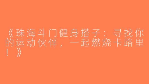 《珠海斗门健身搭子：寻找你的运动伙伴，一起燃烧卡路里！》