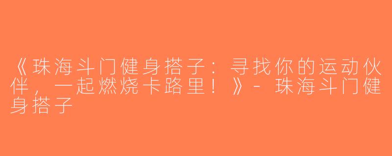 《珠海斗门健身搭子：寻找你的运动伙伴，一起燃烧卡路里！》-珠海斗门健身搭子