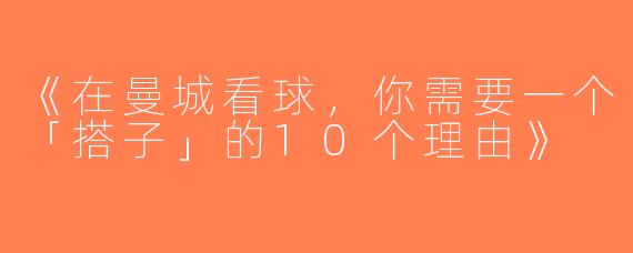 《在曼城看球，你需要一个「搭子」的10个理由》