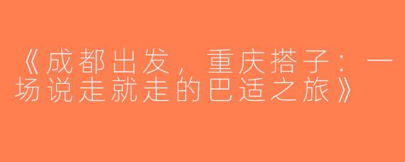 《成都出发，重庆搭子：一场说走就走的巴适之旅》
