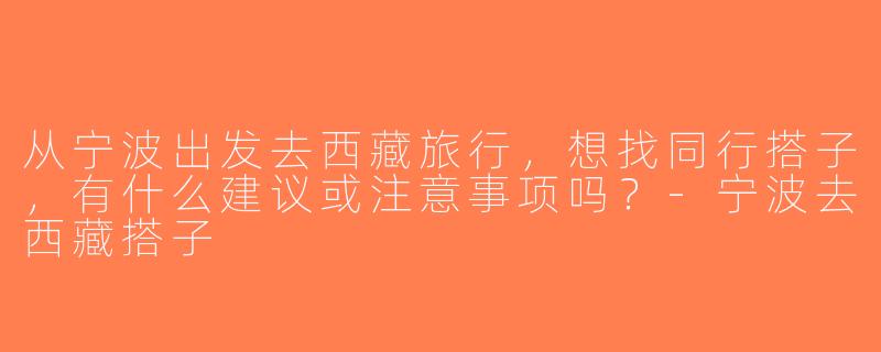 从宁波出发去西藏旅行，想找同行搭子，有什么建议或注意事项吗？-宁波去西藏搭子