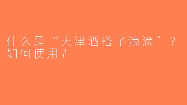 什么是“天津酒搭子滴滴”？如何使用？