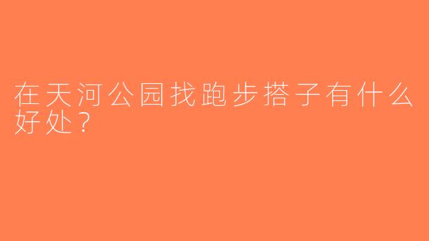 在天河公园找跑步搭子有什么好处？