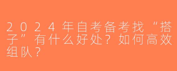 2024年自考备考找“搭子”有什么好处？如何高效组队？