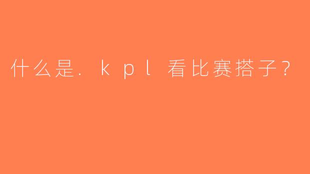 什么是.kpl看比赛搭子？
