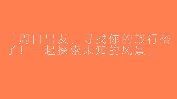 「周口出发，寻找你的旅行搭子！一起探索未知的风景」