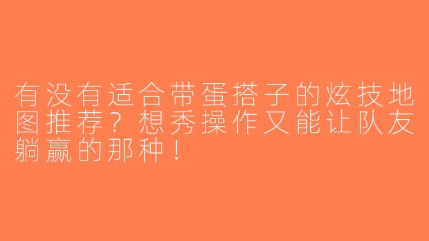 有没有适合带蛋搭子的炫技地图推荐？想秀操作又能让队友躺赢的那种！