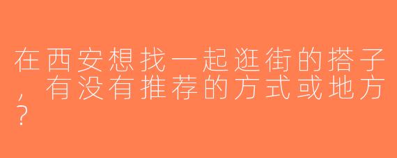在西安想找一起逛街的搭子，有没有推荐的方式或地方？
