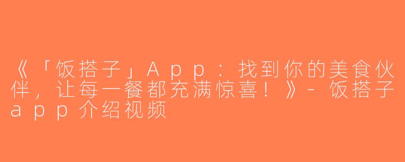 《「饭搭子」App：找到你的美食伙伴，让每一餐都充满惊喜！》-饭搭子app介绍视频