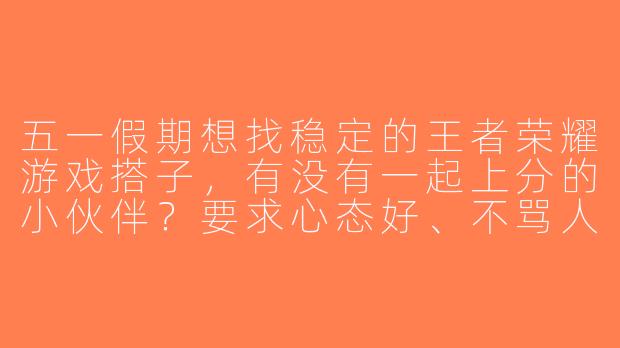 五一假期想找稳定的王者荣耀游戏搭子，有没有一起上分的小伙伴？要求心态好、不骂人，主玩射手/打野，晚上8点后在线！-五一王者游戏搭子