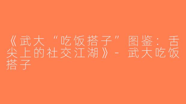 《武大“吃饭搭子”图鉴：舌尖上的社交江湖》-武大吃饭搭子
