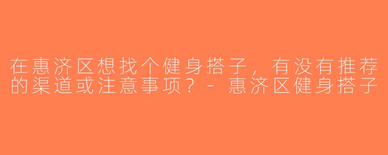 在惠济区想找个健身搭子，有没有推荐的渠道或注意事项？-惠济区健身搭子
