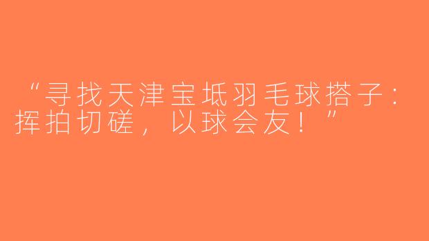 “寻找天津宝坻羽毛球搭子：挥拍切磋，以球会友！”
