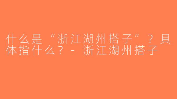 什么是“浙江湖州搭子”？具体指什么？-浙江湖州搭子
