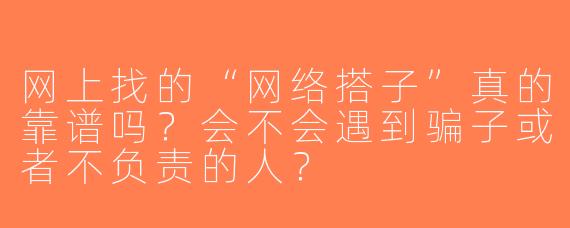 网上找的“网络搭子”真的靠谱吗？会不会遇到骗子或者不负责的人？