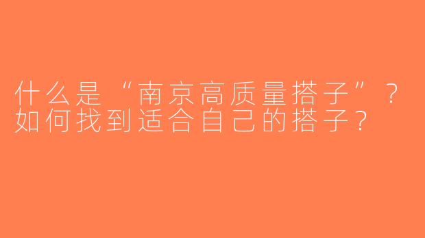 什么是“南京高质量搭子”？如何找到适合自己的搭子？