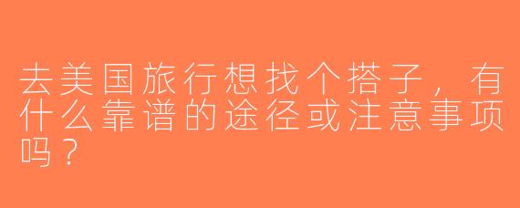 去美国旅行想找个搭子，有什么靠谱的途径或注意事项吗？