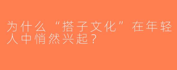 为什么“搭子文化”在年轻人中悄然兴起？
