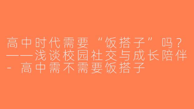 高中时代需要“饭搭子”吗？——浅谈校园社交与成长陪伴-高中需不需要饭搭子