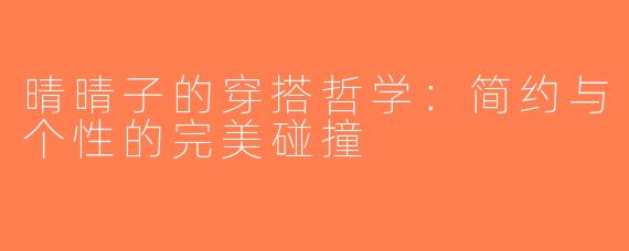 晴晴子的穿搭哲学：简约与个性的完美碰撞