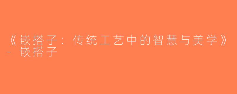 《嵌搭子：传统工艺中的智慧与美学》-嵌搭子