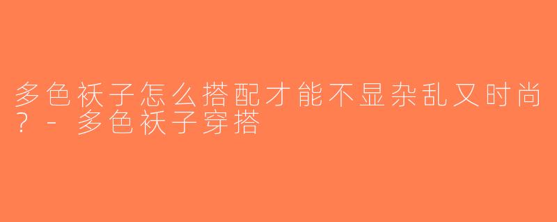 多色袄子怎么搭配才能不显杂乱又时尚？-多色袄子穿搭