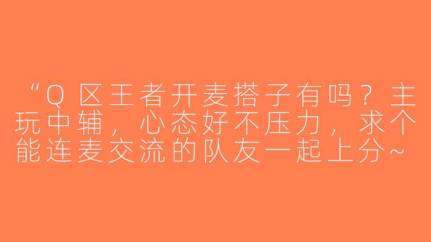 “Q区王者开麦搭子有吗？主玩中辅，心态好不压力，求个能连麦交流的队友一起上分~”-王者开麦搭子q区