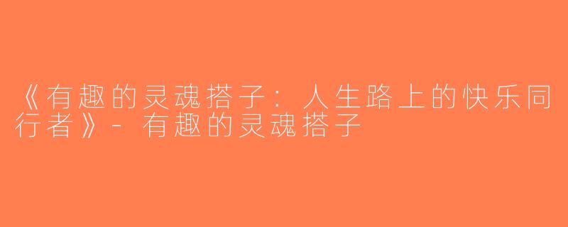 《有趣的灵魂搭子：人生路上的快乐同行者》-有趣的灵魂搭子