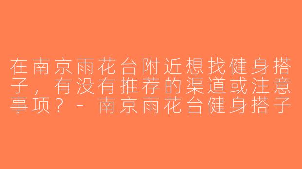 在南京雨花台附近想找健身搭子，有没有推荐的渠道或注意事项？-南京雨花台健身搭子