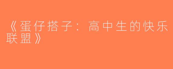 《蛋仔搭子：高中生的快乐联盟》