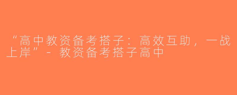 “高中教资备考搭子：高效互助，一战上岸”-教资备考搭子高中