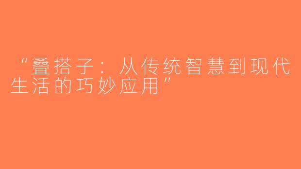 “叠搭子：从传统智慧到现代生活的巧妙应用”