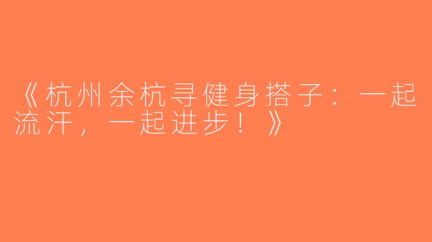 《杭州余杭寻健身搭子：一起流汗，一起进步！》
