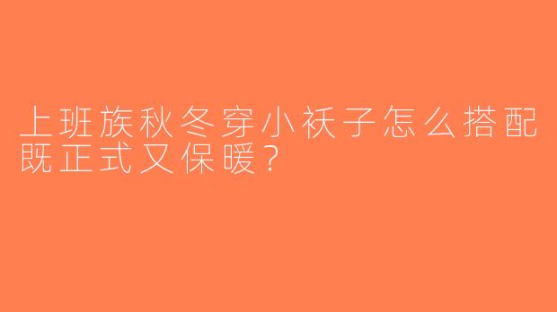 上班族秋冬穿小袄子怎么搭配既正式又保暖？