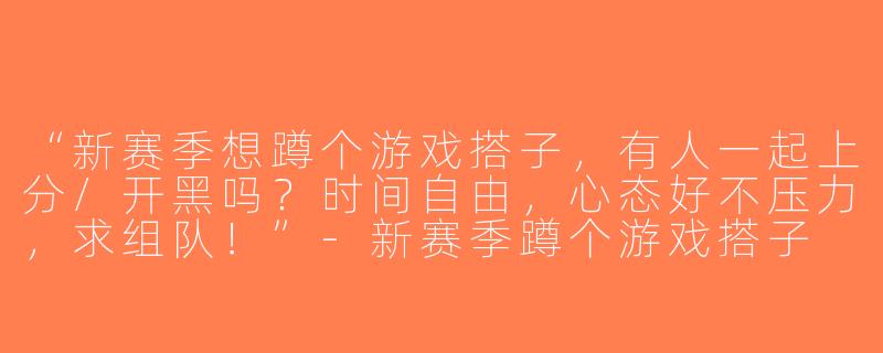 “新赛季想蹲个游戏搭子，有人一起上分/开黑吗？时间自由，心态好不压力，求组队！”-新赛季蹲个游戏搭子