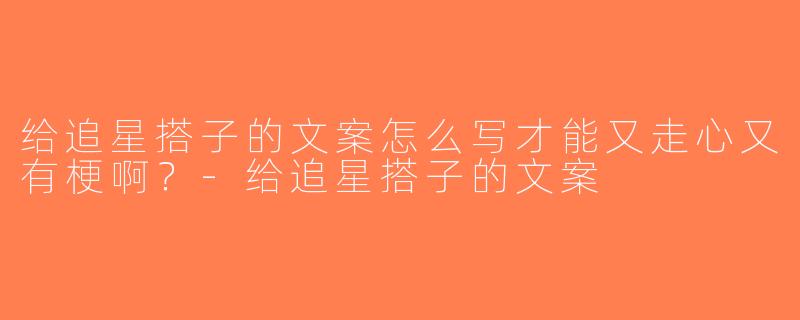 给追星搭子的文案怎么写才能又走心又有梗啊？-给追星搭子的文案